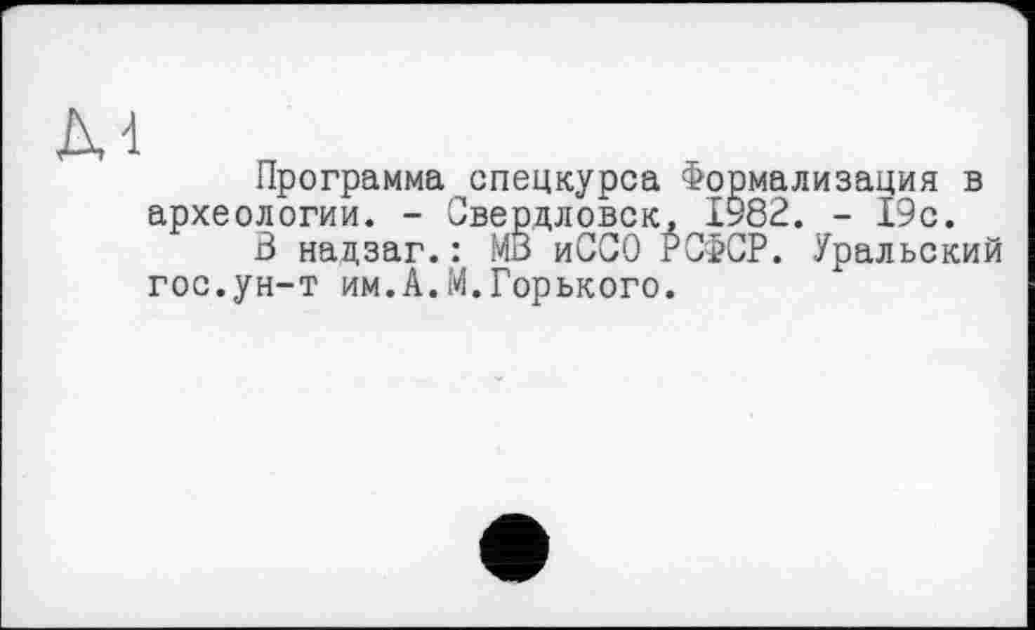 ﻿Программа спецкурса Формализация в археологии. - Свердловск, 1982. - 19с.
В надзаг.: МВ иССО РСФСР. Уральский гос.ун-т им.А.М.Горького.